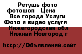 Ретушь фото,  фотошоп › Цена ­ 100 - Все города Услуги » Фото и видео услуги   . Нижегородская обл.,Нижний Новгород г.